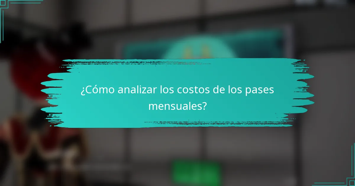 ¿Cómo analizar los costos de los pases mensuales?