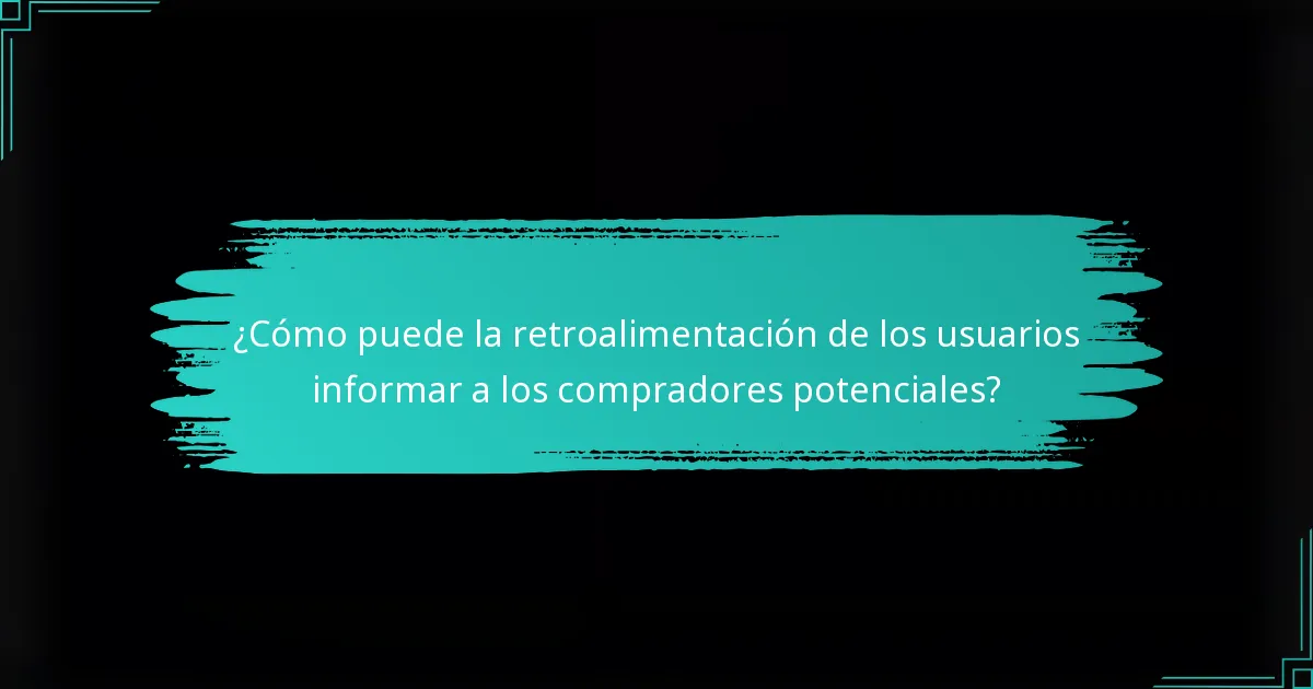 ¿Cómo puede la retroalimentación de los usuarios informar a los compradores potenciales?