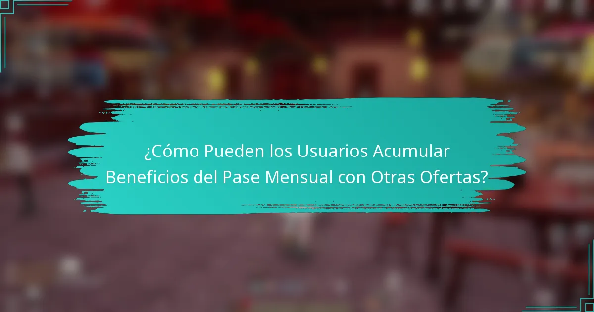 ¿Cómo Pueden los Usuarios Acumular Beneficios del Pase Mensual con Otras Ofertas?