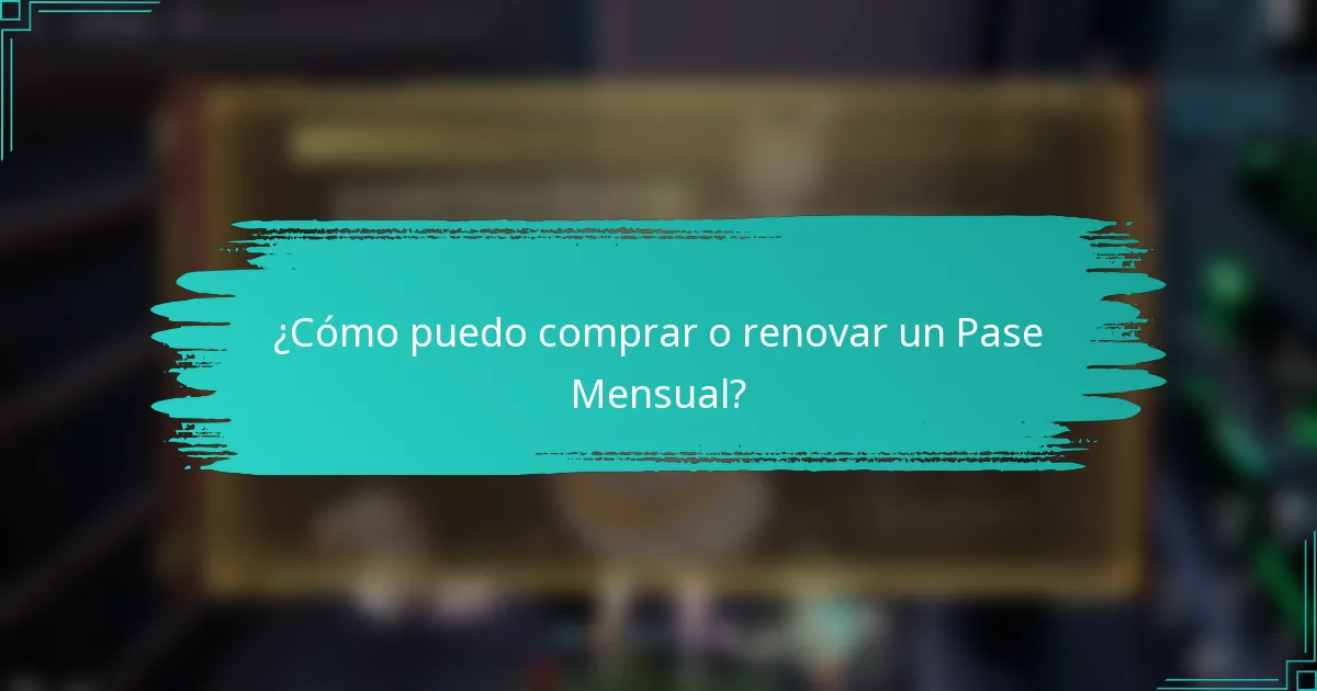 ¿Cómo puedo comprar o renovar un Pase Mensual?