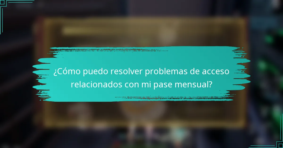 ¿Cómo puedo resolver problemas de acceso relacionados con mi pase mensual?