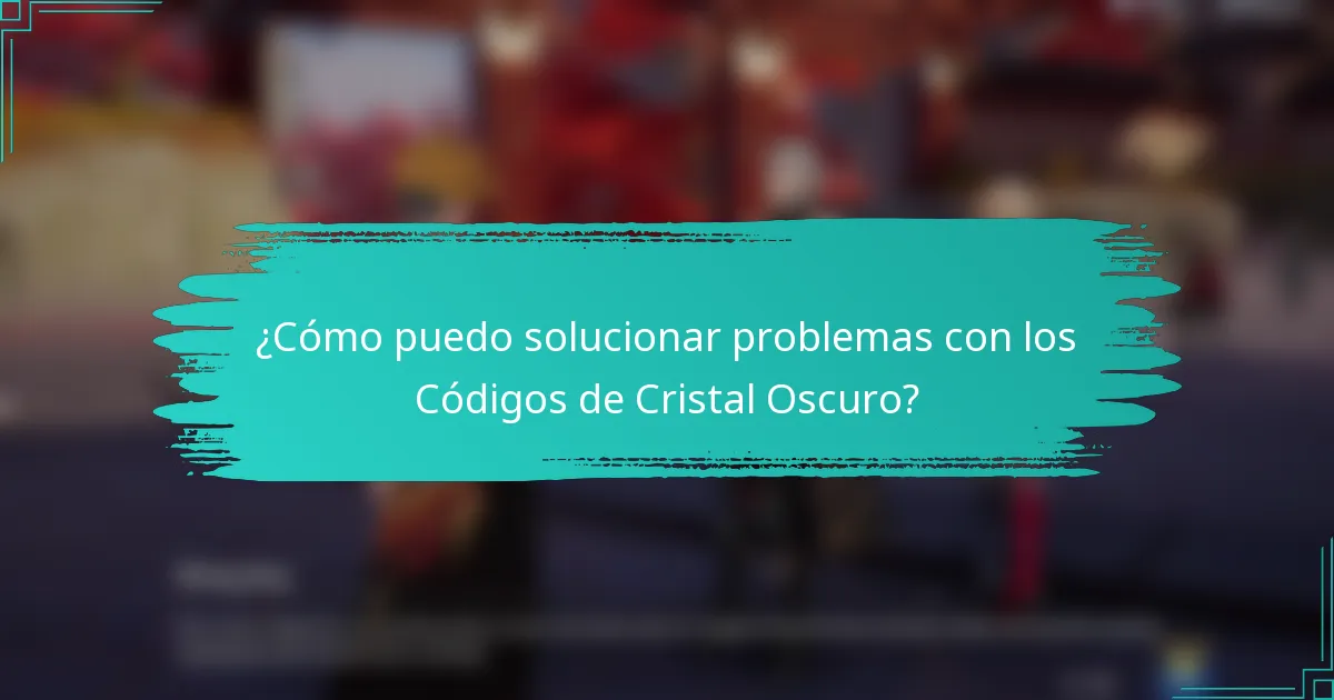 ¿Cómo puedo solucionar problemas con los Códigos de Cristal Oscuro?