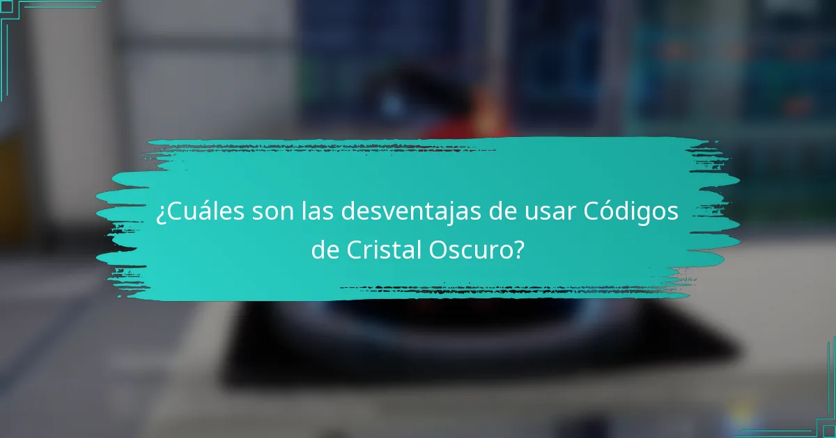 ¿Cuáles son las desventajas de usar Códigos de Cristal Oscuro?