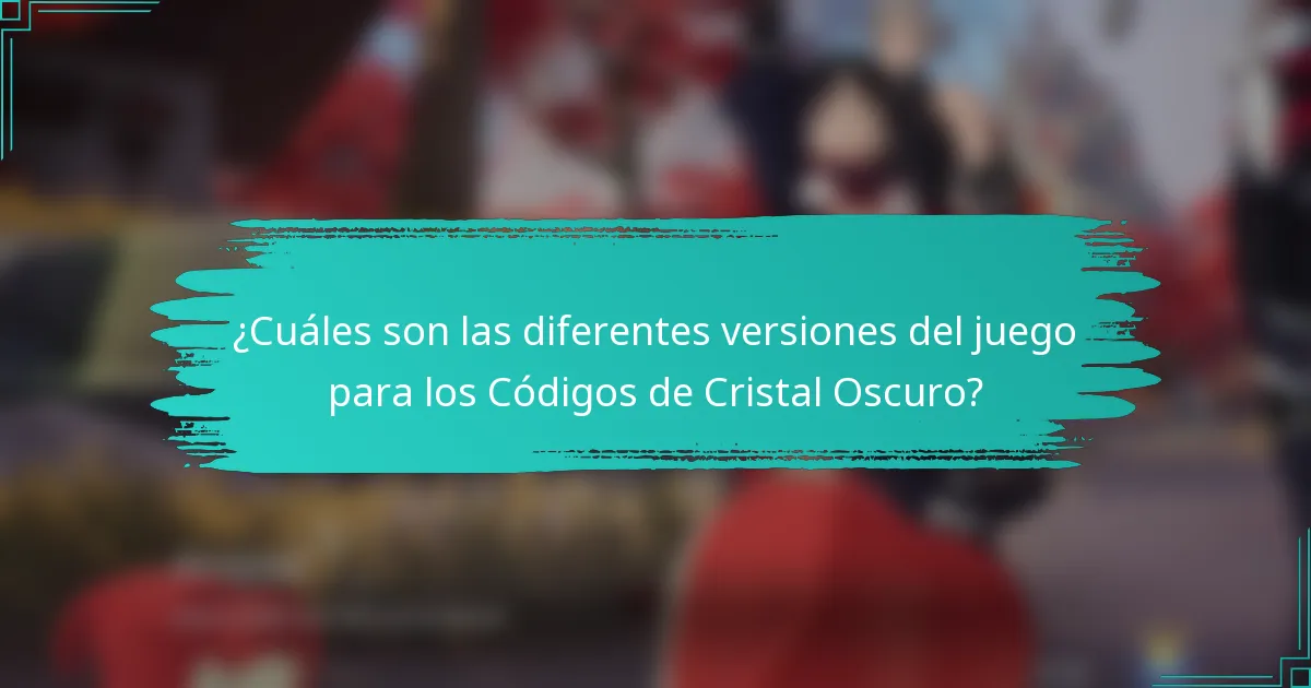 ¿Cuáles son las diferentes versiones del juego para los Códigos de Cristal Oscuro?
