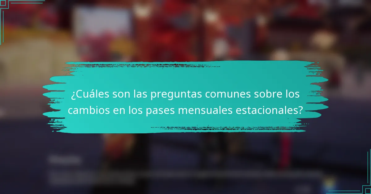 ¿Cuáles son las preguntas comunes sobre los cambios en los pases mensuales estacionales?