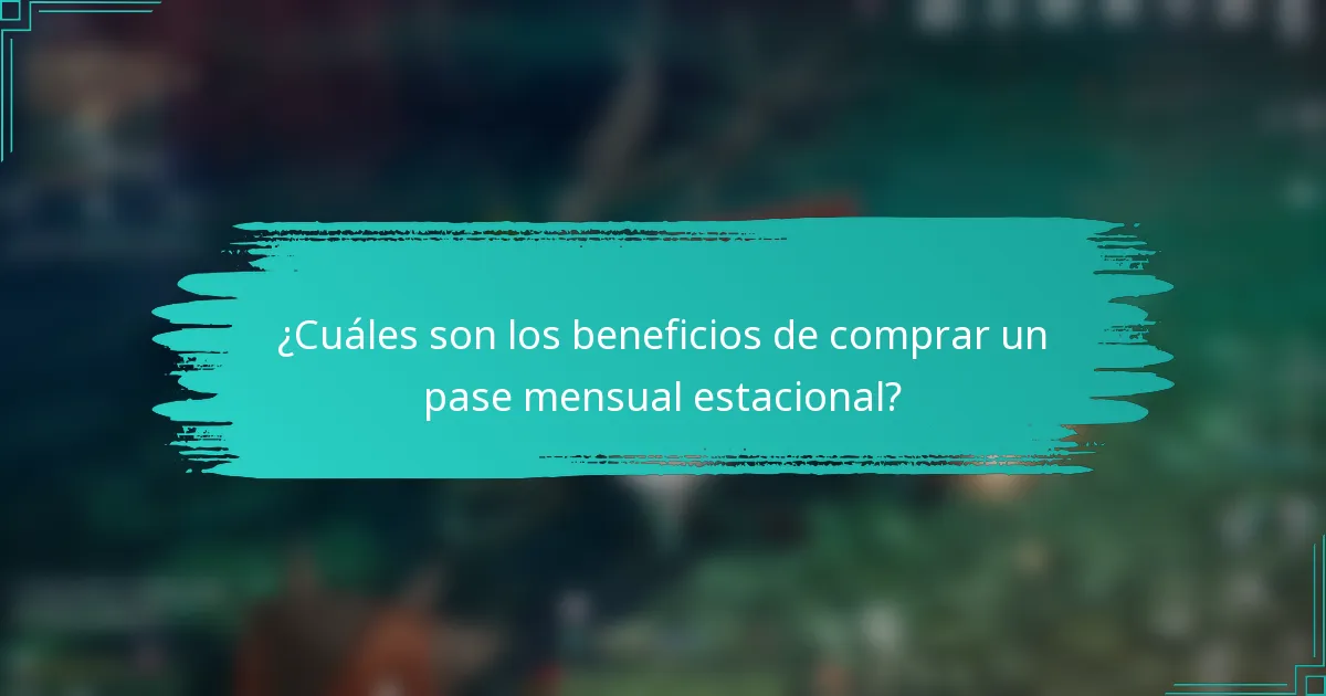 ¿Cuáles son los beneficios de comprar un pase mensual estacional?