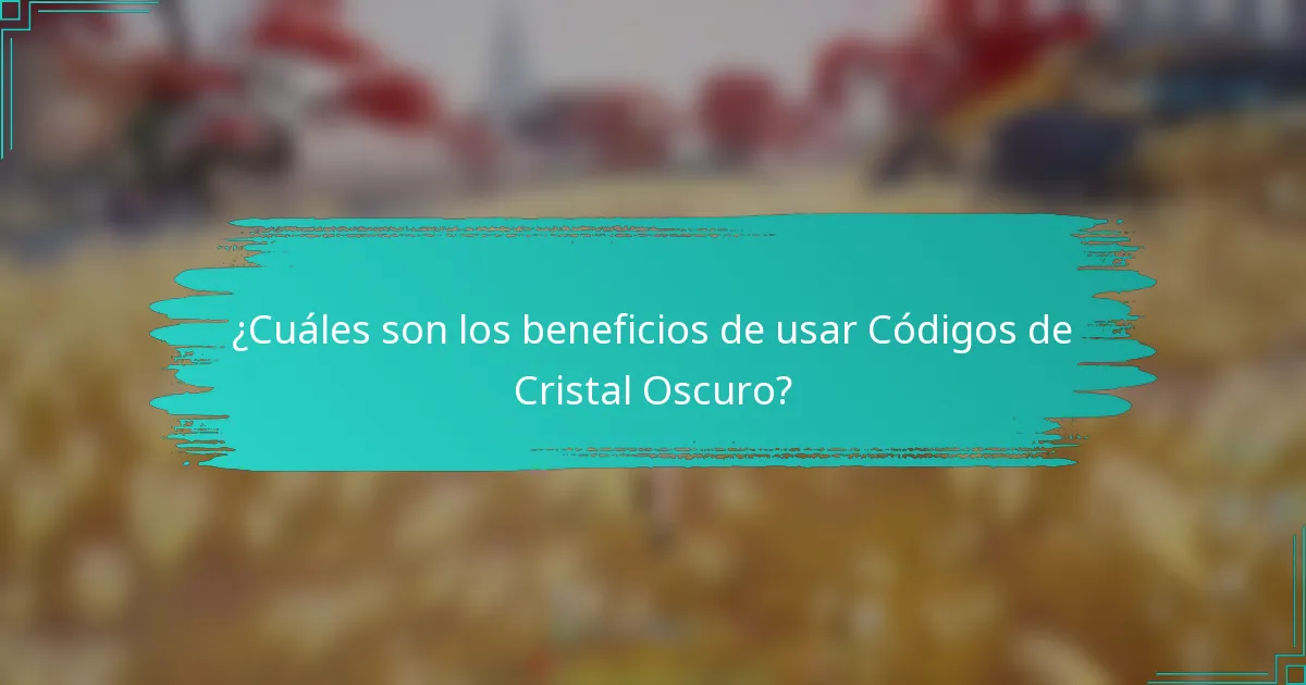 ¿Cuáles son los beneficios de usar Códigos de Cristal Oscuro?