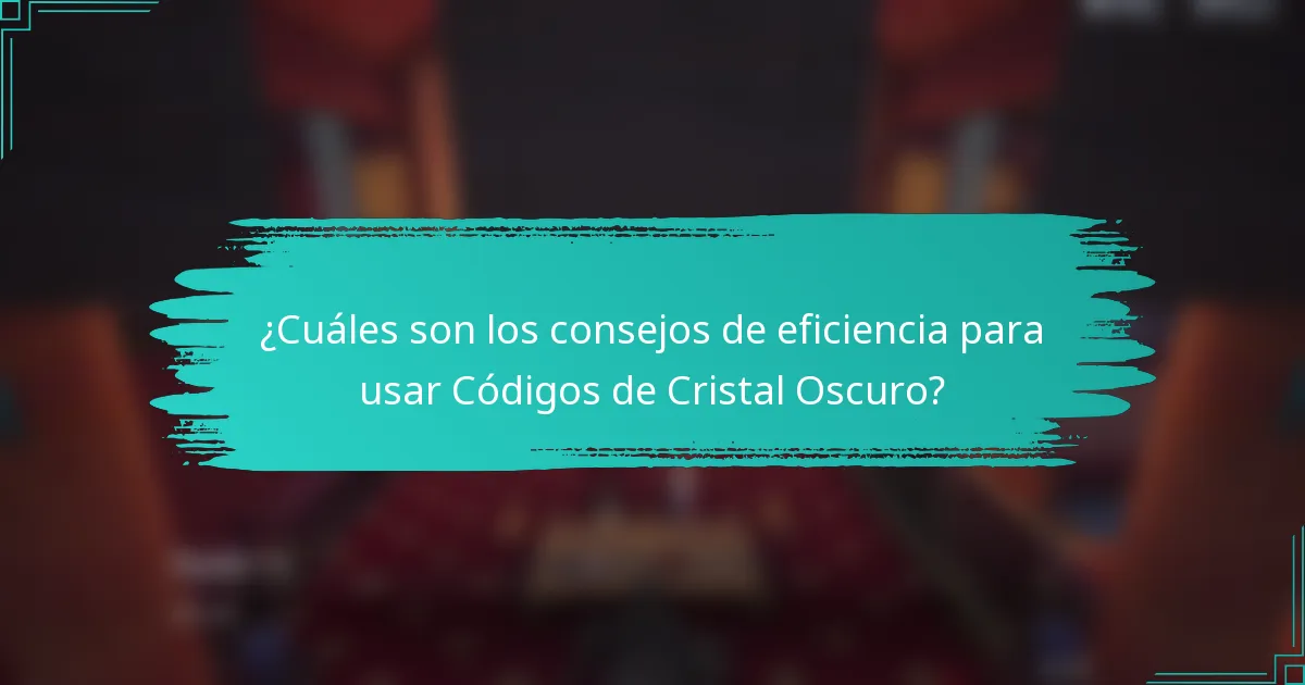 ¿Cuáles son los consejos de eficiencia para usar Códigos de Cristal Oscuro?