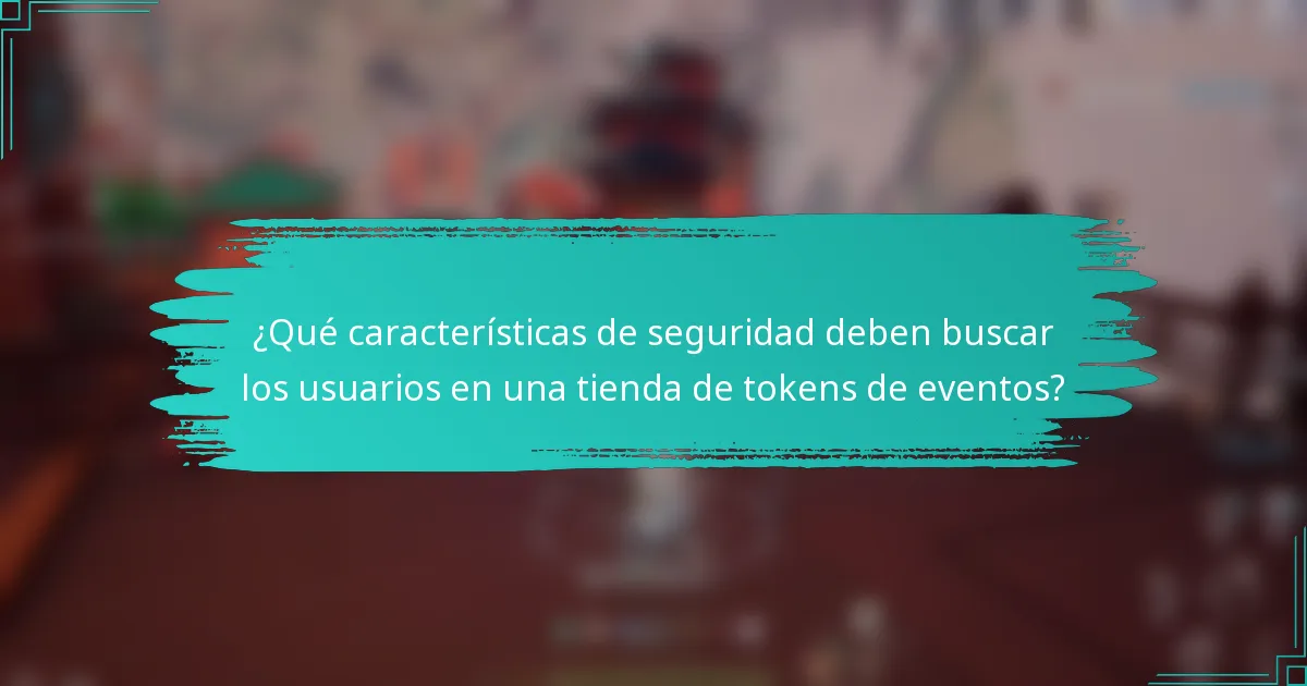 ¿Qué características de seguridad deben buscar los usuarios en una tienda de tokens de eventos?