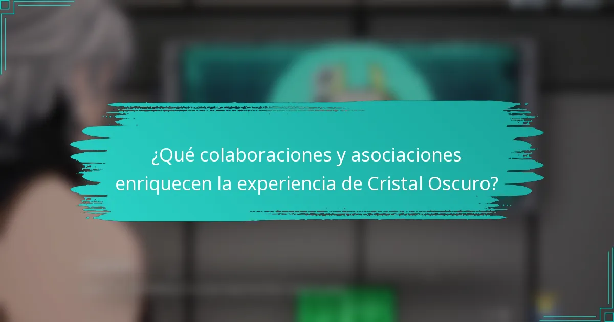 ¿Qué colaboraciones y asociaciones enriquecen la experiencia de Cristal Oscuro?