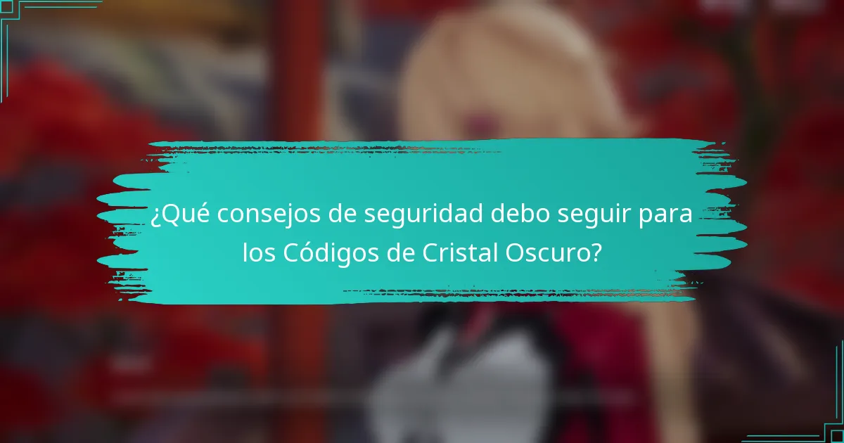 ¿Qué consejos de seguridad debo seguir para los Códigos de Cristal Oscuro?