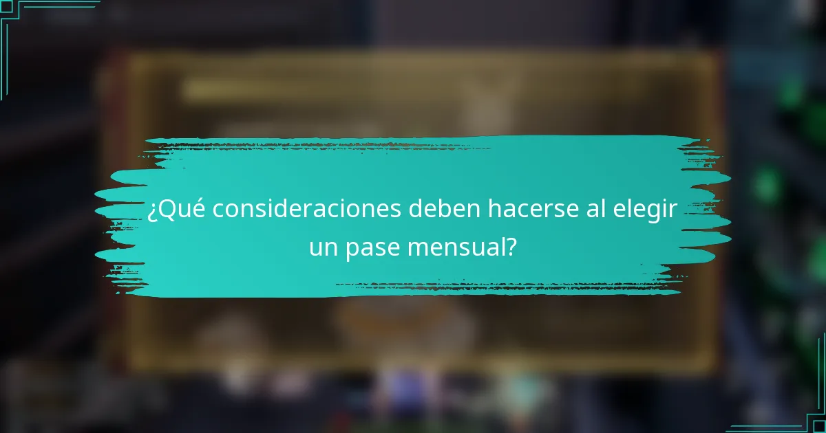 ¿Qué consideraciones deben hacerse al elegir un pase mensual?