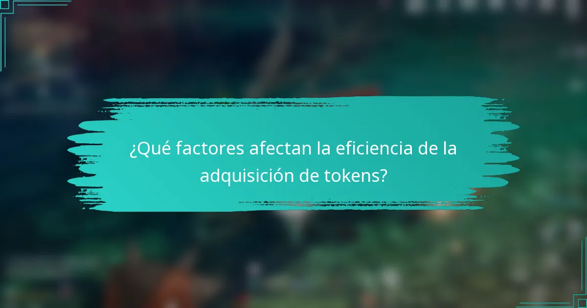 ¿Qué factores afectan la eficiencia de la adquisición de tokens?