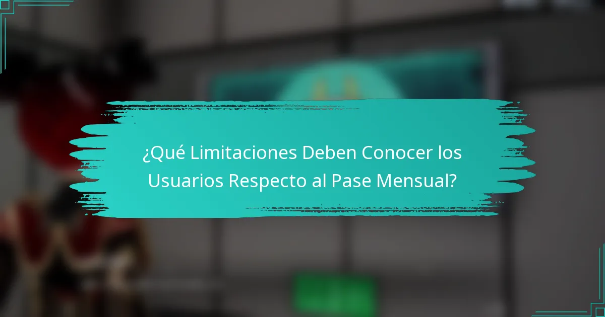 ¿Qué Limitaciones Deben Conocer los Usuarios Respecto al Pase Mensual?