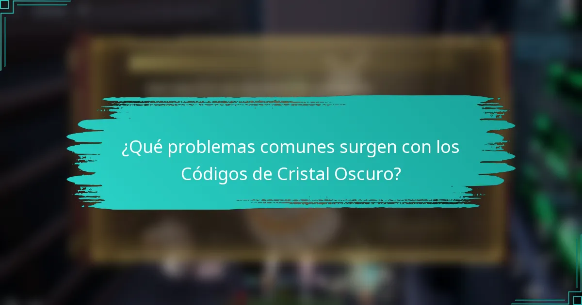 ¿Qué problemas comunes surgen con los Códigos de Cristal Oscuro?