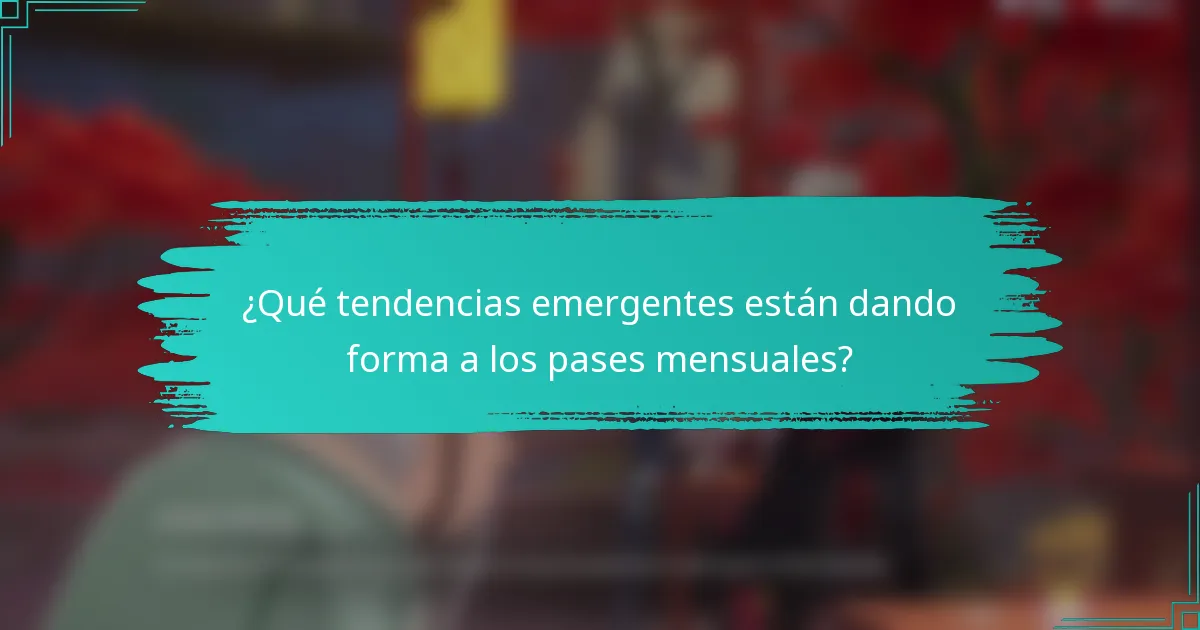 ¿Qué tendencias emergentes están dando forma a los pases mensuales?